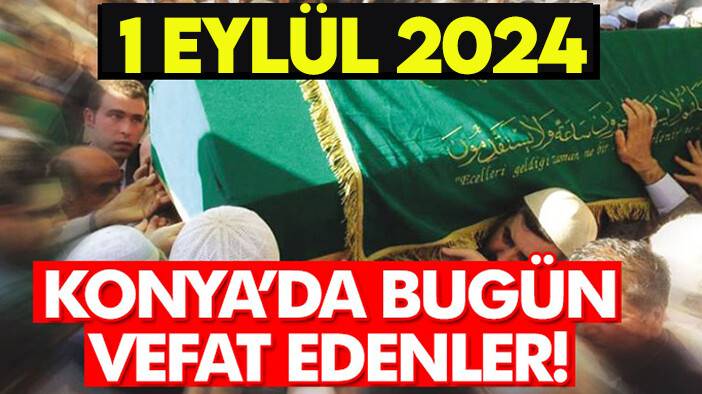 Konya’da bugün vefat edenler! 1 Eylül 2024