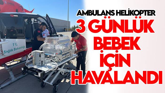 Ambulans helikopter 3 günlük bebek için havalandı