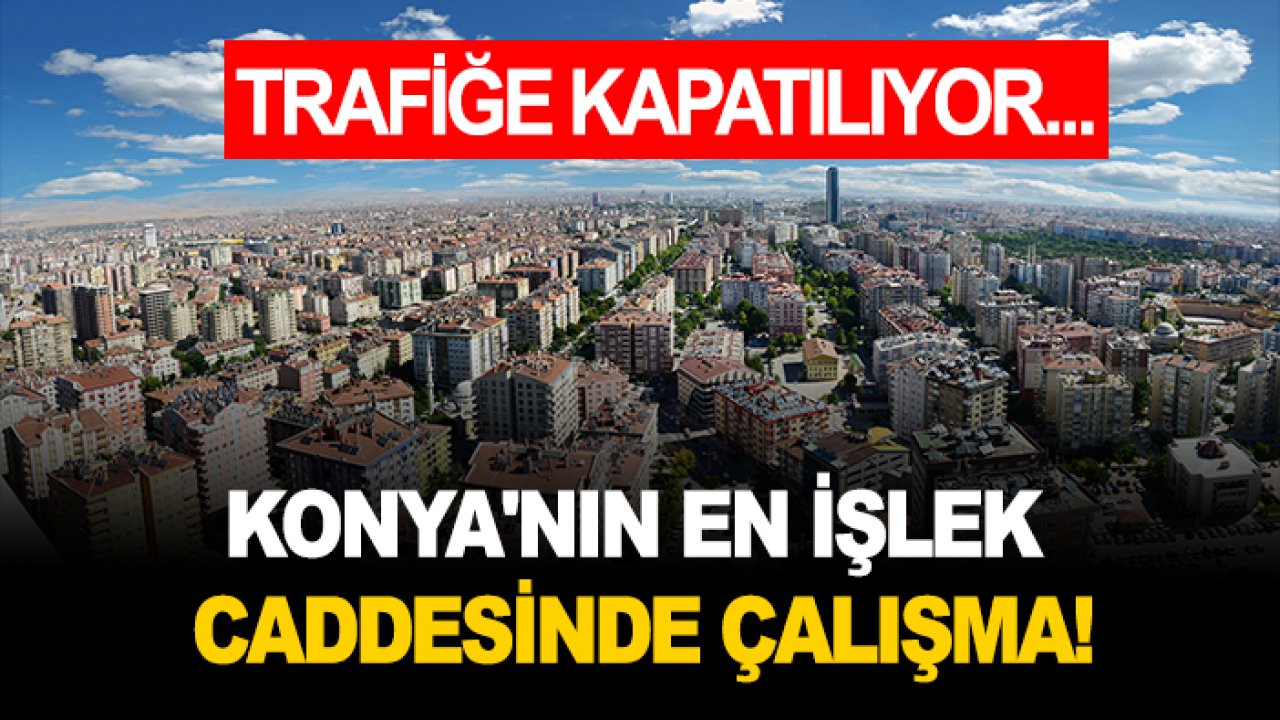 Konya'nın en işlek caddesinde çalışma! Trafiğe kapatılıyor...