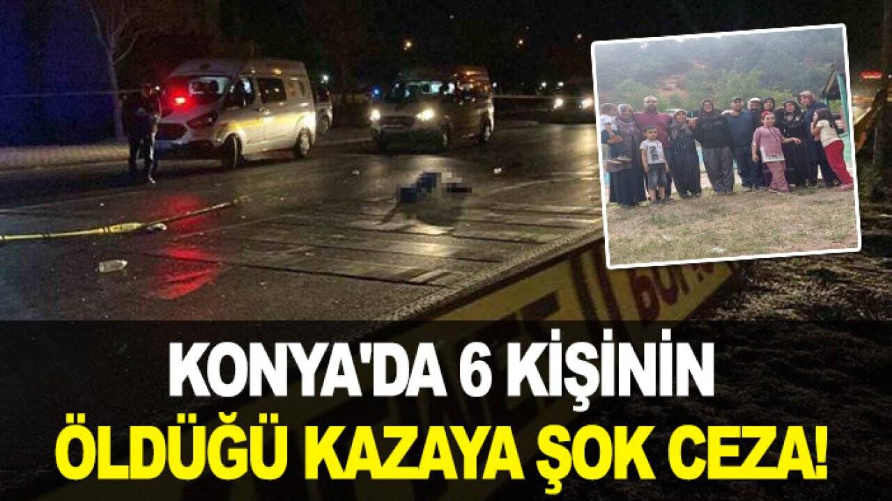 Konya'da 6 kişinin öldüğü kazaya şok ceza!