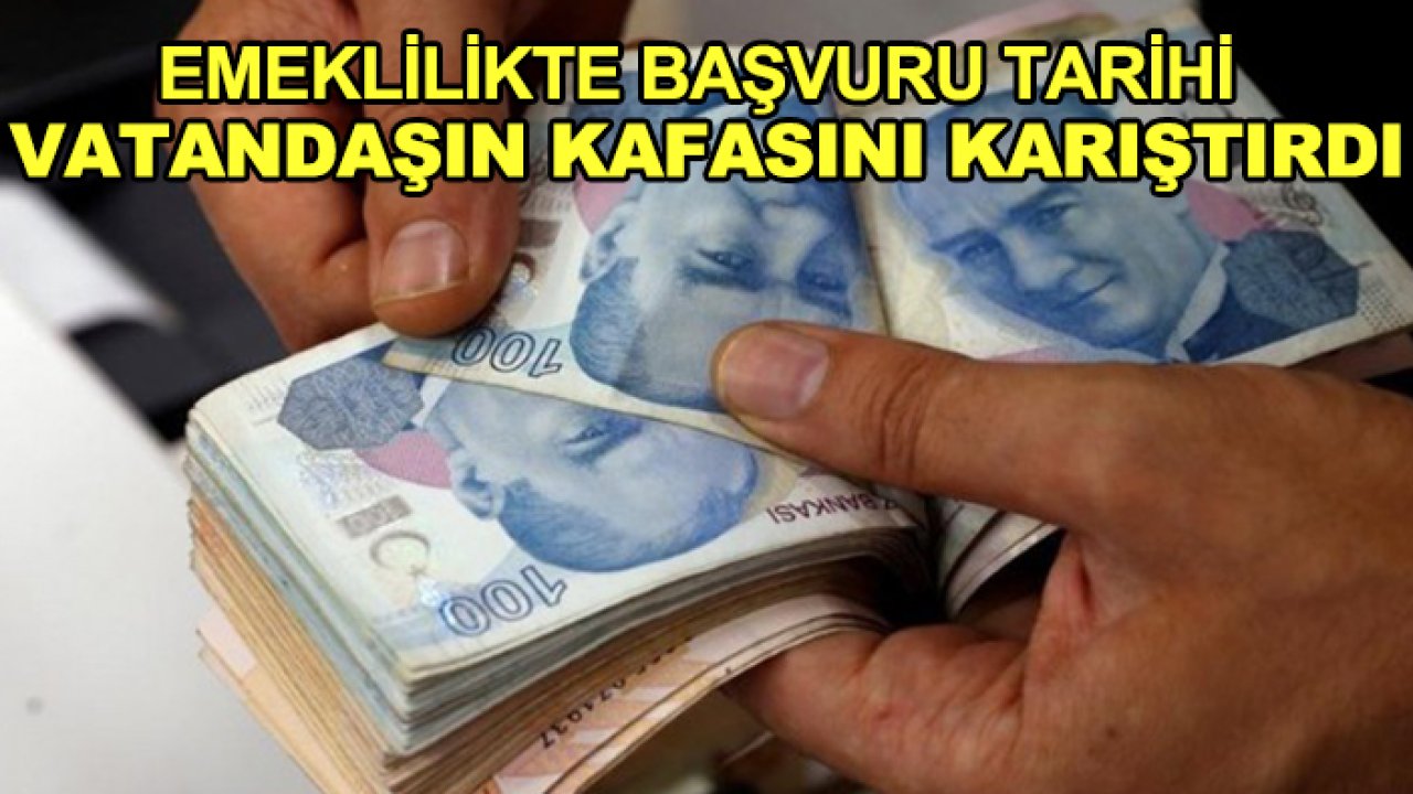 Emeklilikte başvuru tarihi vatandaşın kafasını karıştırdı