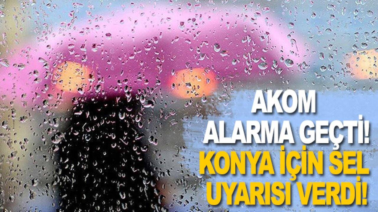 AKOM alarma geçti, Konya için sel uyarısı verdi