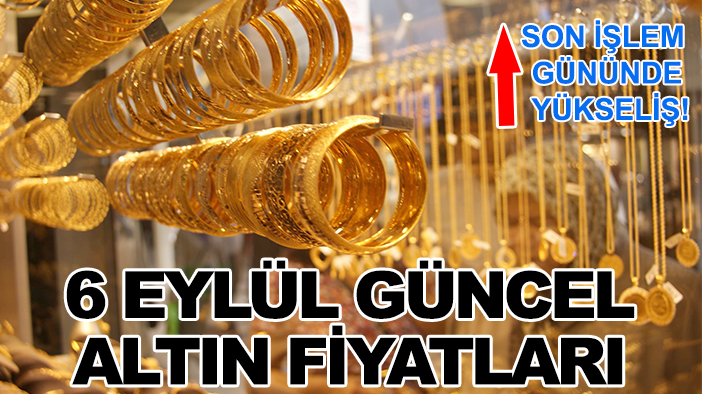 Son işlem gününde yükseliş! 6 Eylül güncel altın fiyatları