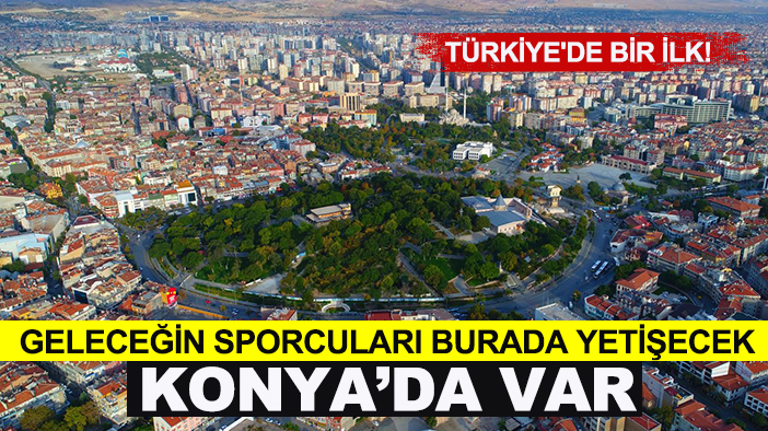 Türkiye'de bir ilk! Geleceğin sporcuları burada yetişecek Konya'da var