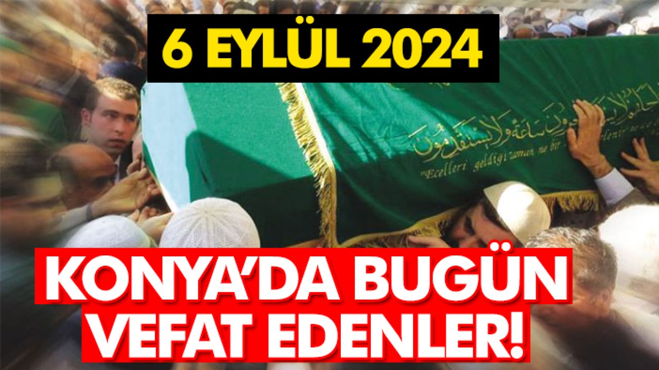 Konya’da bugün vefat edenler! 6 Eylül 2024