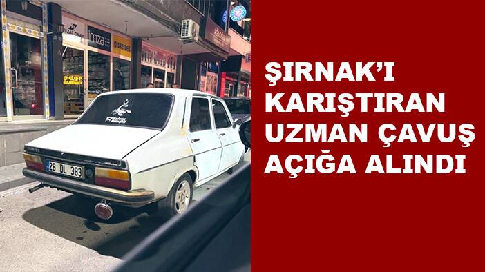 Şırnak’ı karıştıran uzman çavuş açığa alındı