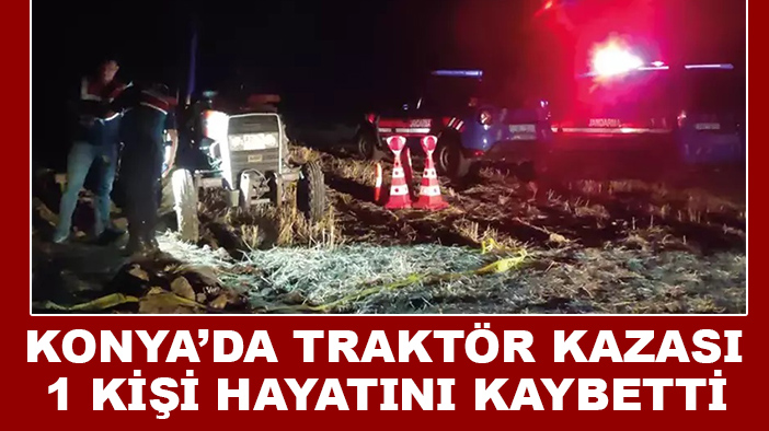 Konya'da traktörün altında kalan sürücü öldü