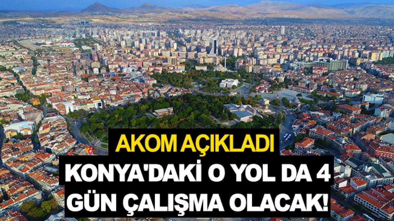 AKOM açıkladı: Konya'daki o yol da 4 gün çalışma olacak