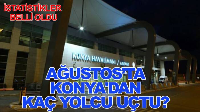 İstatistikler belli oldu: Ağustos'ta Konya'dan kaç yolcu uçtu?