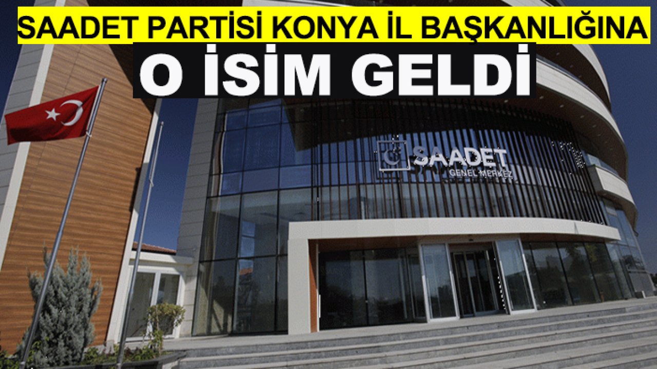 Son dakika! Saadet Partisi Konya İl Başkanlığına o isim geldi