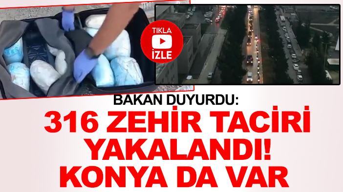 Bakan duyurdu: 316 zehir taciri yakalandı! Konya da var