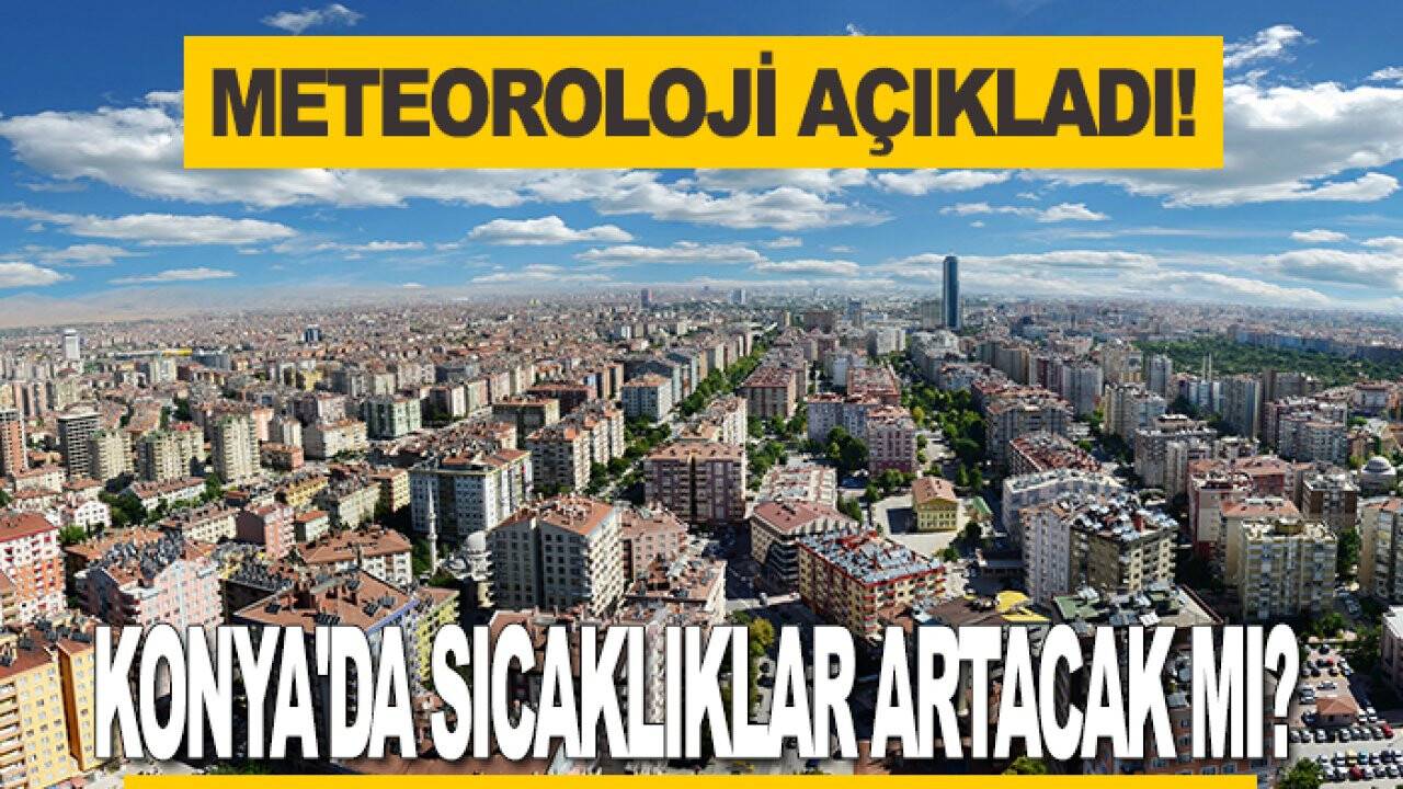 Konya'da sıcaklıklar artacak mı? Konya’da bugün hava nasıl olacak? Meteoroloji açıkladı...
