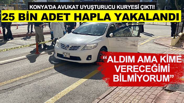 Konya'da Avukat uyuşturucu kuryesi çıktı! 25 bin adet hapla yakalandı