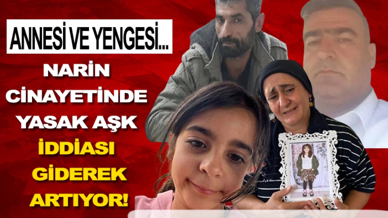 Narin cinayetinde yasak aşk iddiası giderek artıyor! Annesi ve yengesi...