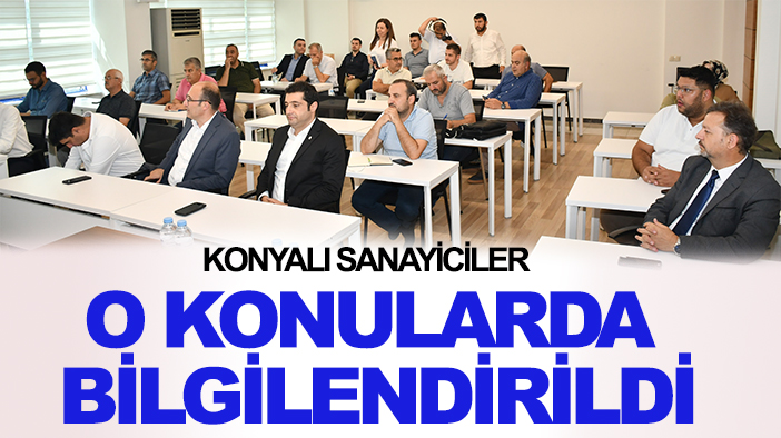 Konyalı sanayiciler o konularda bilgilendirildi