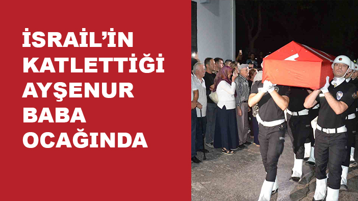 İsrail’in katlettiği Ayşenur’un cenazesi Aydın Didim’e getirildi