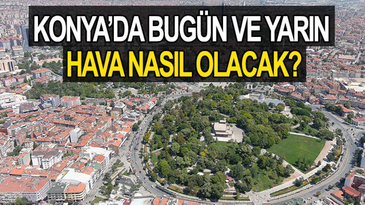 Meteoroloji açıkladı: Konya’da bugün ve yarın hava nasıl olacak?