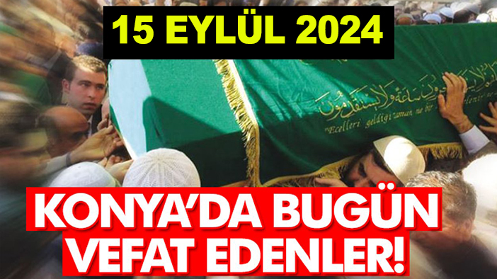 Konya’da bugün vefat edenler! 15 Eylül 2024