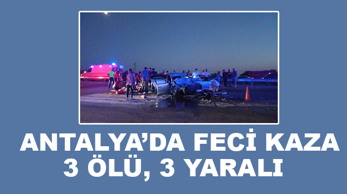 Antalya’da feci kaza: 3 ölü, 3 yaralı