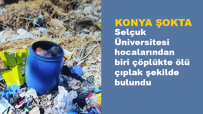 Selçuk Üniversitesi hocalarından biri çöplükte çıplak şekilde bulundu