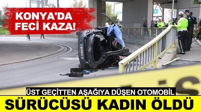 Konya'da feci kaza: Üst geçitten aşağıya düşen otomobil sürücüsü kadın öldü