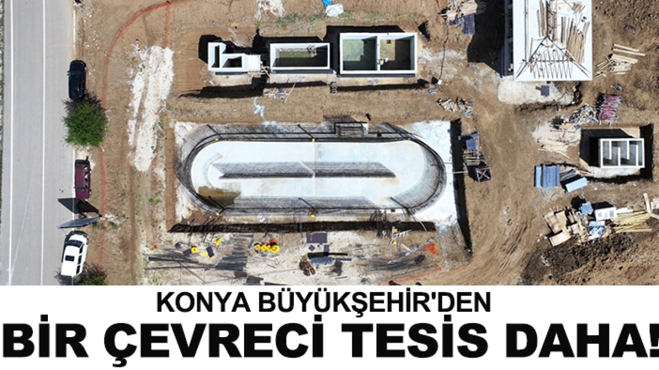 Konya Büyükşehir'den bir çevreci tesis daha!