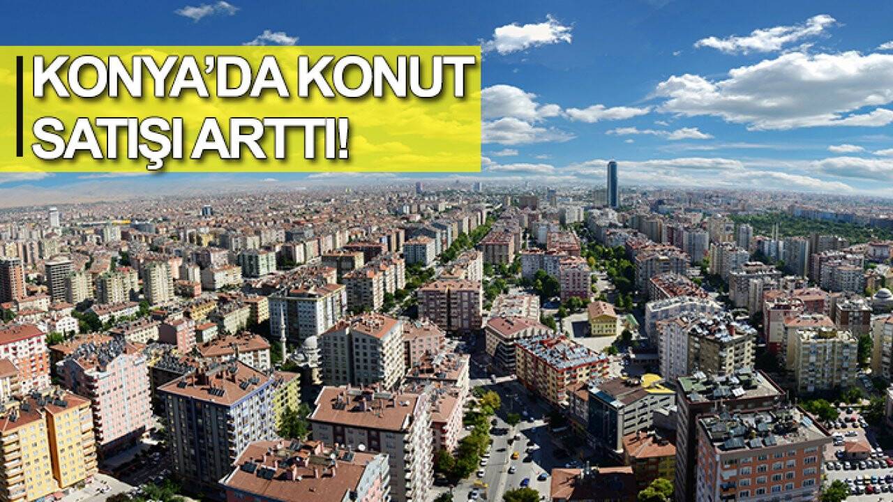 TÜİK paylaştı: Konya’da konut satışı arttı!