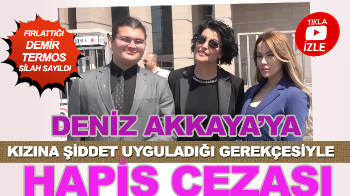 Termos silah sayıldı: Deniz Akkaya’ya kızına şiddet uyguladığı gerekçesiyle hapis cezası!