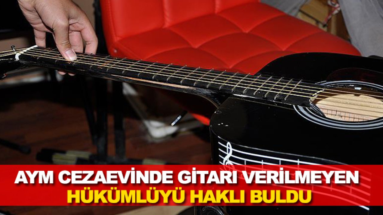 AYM cezaevinde gitarı verilmeyen hükümlüyü haklı buldu