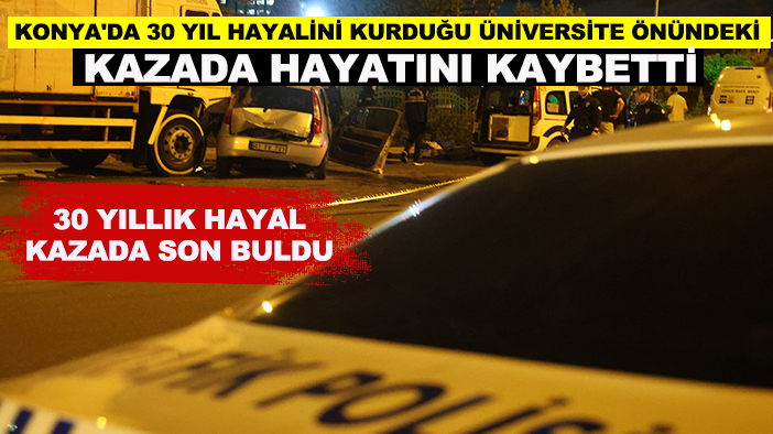 Konya'da 30 yıl hayalini kurduğu üniversite önündeki kazada hayatını kaybetti