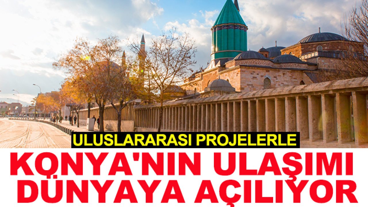 Uluslararası projelerle Konya'nın ulaşımı dünyaya açılıyor