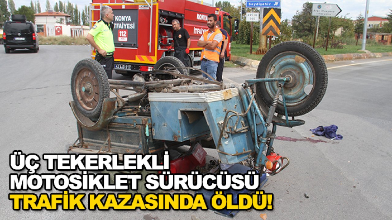 Konya’da üç tekerlekli motosiklet sürücüsü trafik kazasında öldü!