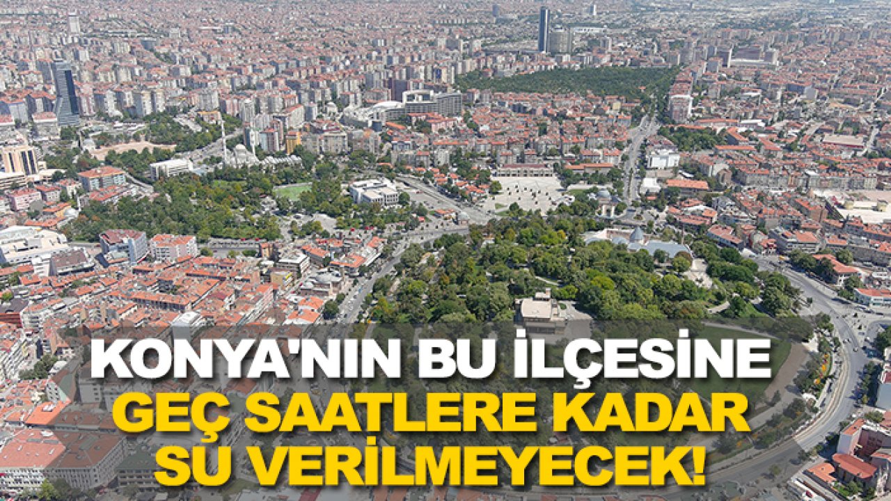 Konya'nın bu ilçesine geç saatlere kadar su verilmeyecek!