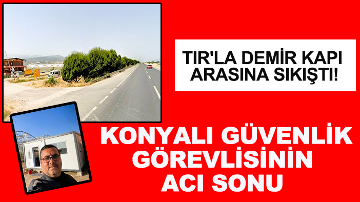 TIR'la demir kapı arasına sıkıştı! Konyalı güvenlik görevlisinin acı sonu