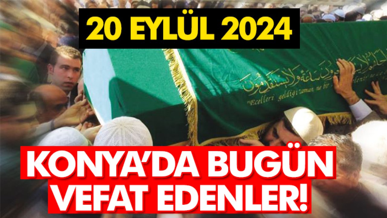 Konya’da bugün vefat edenler! 20 Eylül 2024