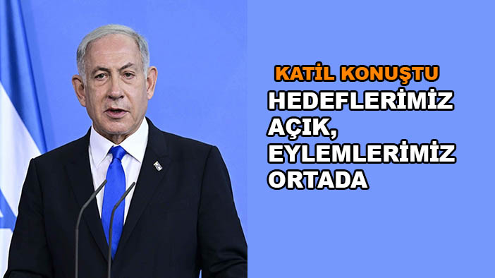 Netanyahu: “Hedeflerimiz açık, eylemlerimiz ortada”