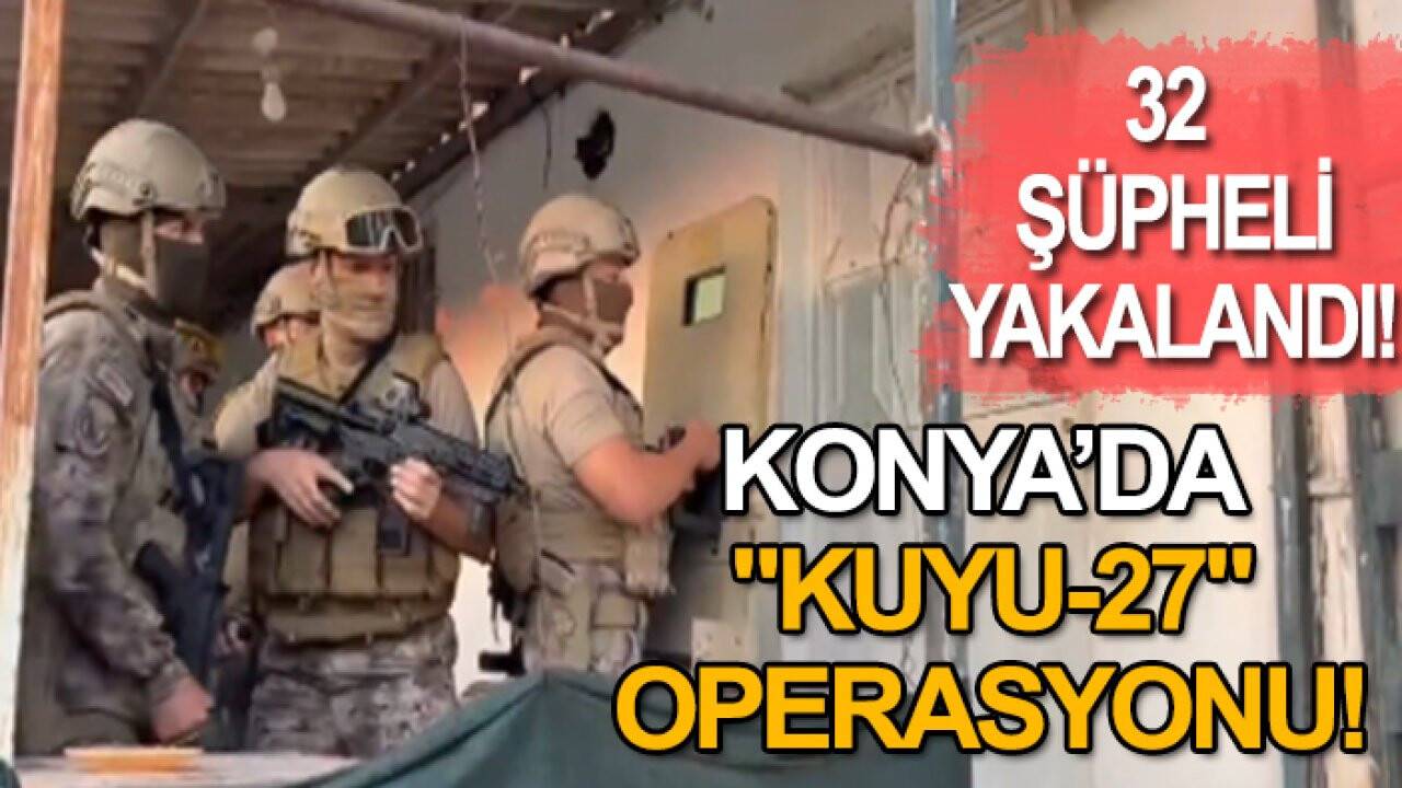 Konya dahil 6 ilde "KUYU-27" operasyonu: 32 şüpheli yakalandı