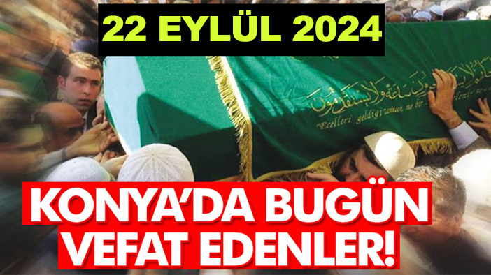 Konya’da bugün vefat edenler! 22 Eylül 2024