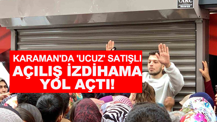 Karaman'da 'Ucuz' satışlı açılış izdihama yol açtı!