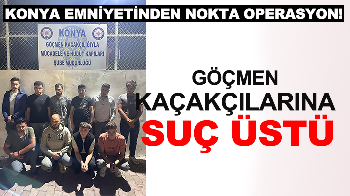 Konya Emniyetinden nokta operasyon! Göçmen kaçakçılarına suç üstü