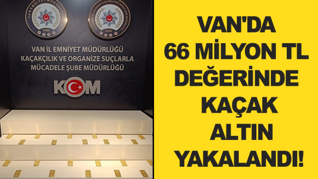 Van’da 66 milyon TL değerinde kaçak altın yakalandı