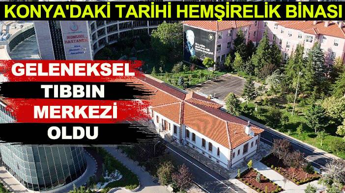 Konya'daki Tarihi Hemşirelik Binası geleneksel tıbbın merkezi oldu