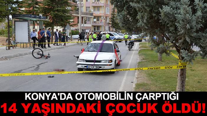 Konya'da otomobilin çarptığı 14 yaşındaki çocuk hayatını kaybetti