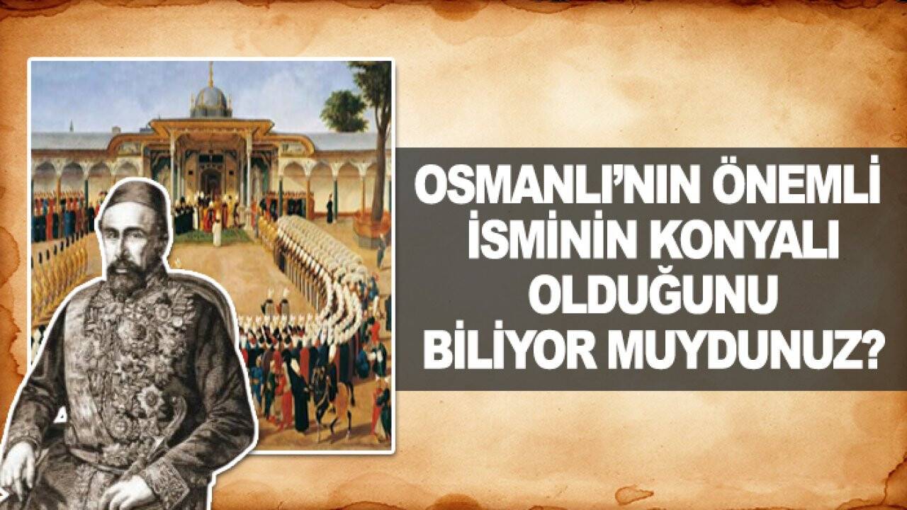 Osmanlı’nın önemli isminin Konyalı olduğunu biliyor muydunuz? İşte o isim…