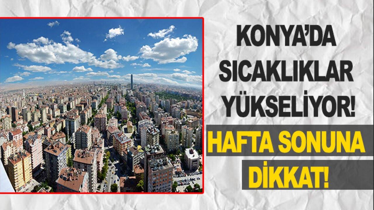 Konya’da sıcaklıklar yükseliyor: Hafta sonuna dikkat!