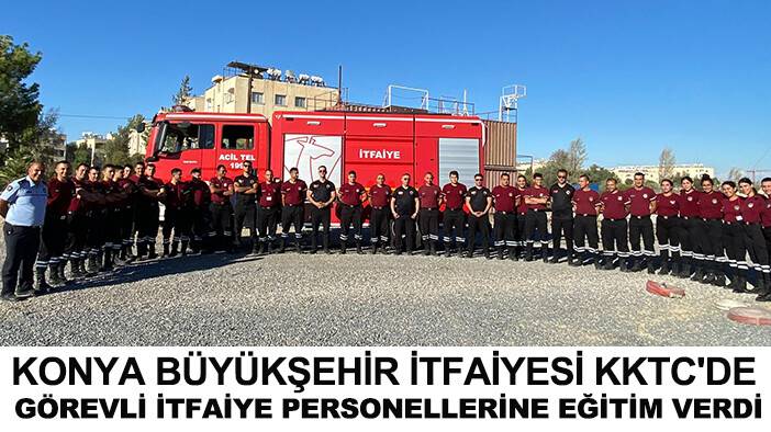 Konya Büyükşehir itfaiyesi KKTC'de görevli itfaiye personellerine eğitim verdi
