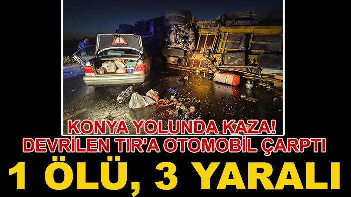 Konya yolunda kaza! Devrilen TIR'a otomobil çarptı: 1 ölü, 3 yaralı