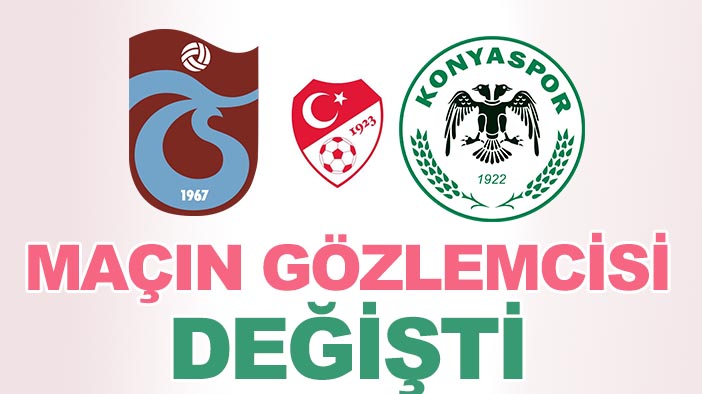 Trabzonspor-Konyaspor maçının gözlemcisi değişti: İşte gerekçe