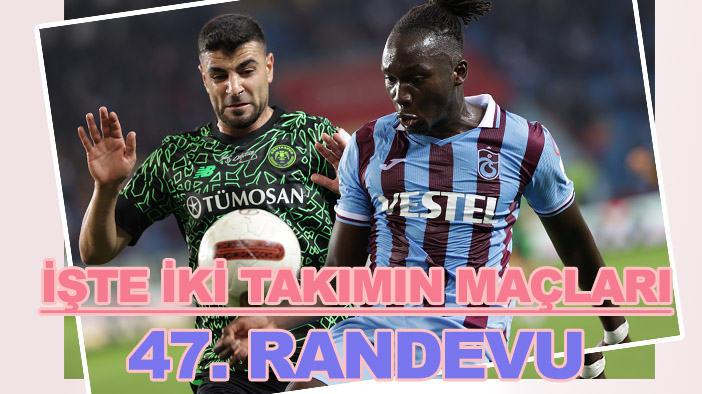 47. randevuya çıkacaklar! İşte Süper Lig'deki "Konyaspor-Trabzonspor" maçları