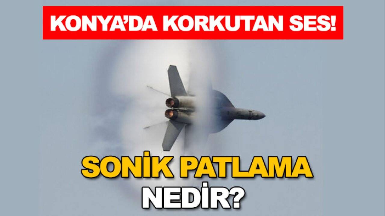Konya'da korkutan korkutan ses! Sonik patlama (sonic patlama) nedir?